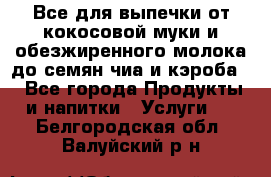 Все для выпечки от кокосовой муки и обезжиренного молока до семян чиа и кэроба. - Все города Продукты и напитки » Услуги   . Белгородская обл.,Валуйский р-н